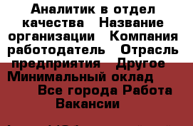 Аналитик в отдел качества › Название организации ­ Компания-работодатель › Отрасль предприятия ­ Другое › Минимальный оклад ­ 32 000 - Все города Работа » Вакансии   